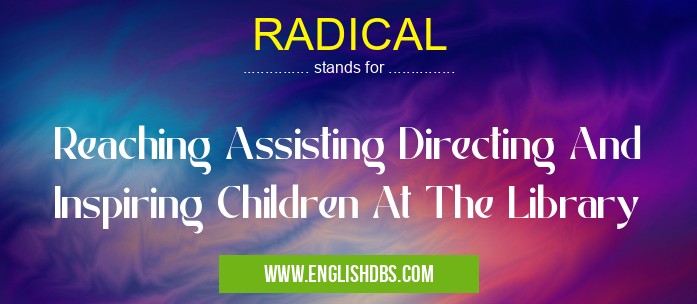 RADICAL means Reaching Assisting Directing And Inspiring Children At The Library RADICAL