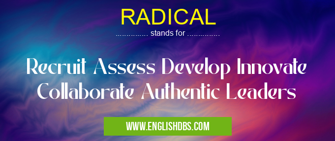 RADICAL means Recruit Assess Develop Innovate Collaborate Authentic Leaders RADICAL