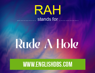 RAH means Rude A Hole RAH
