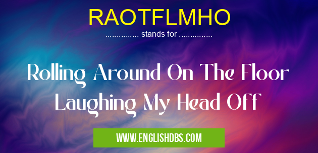 RAOTFLMHO means Rolling Around On The Floor Laughing My Head Off RAOTFLMHO