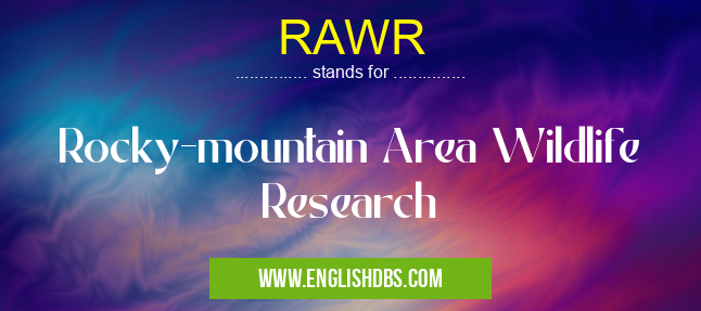 RAWR means Rocky-mountain Area Wildlife Research RAWR
