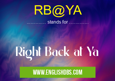 RB@YA means Right Back at Ya RB@YA