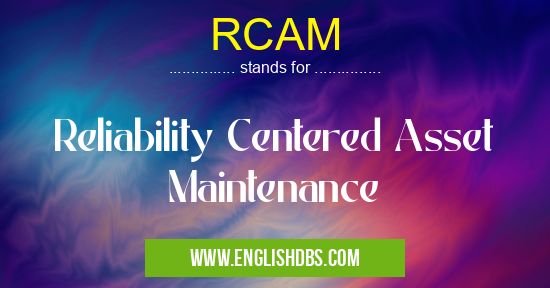 RCAM means Reliability Centered Asset Maintenance RCAM