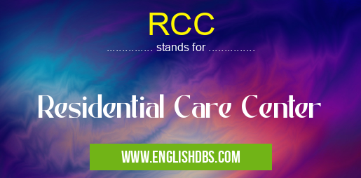RCC means Residential Care Center RCC
