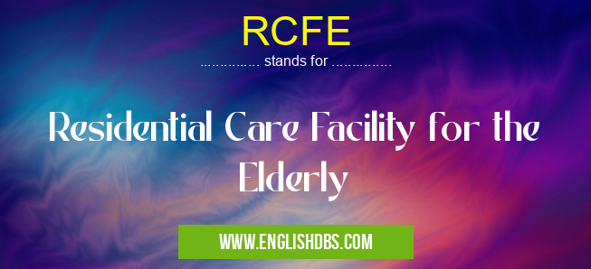 RCFE means Residential Care Facility for the Elderly RCFE