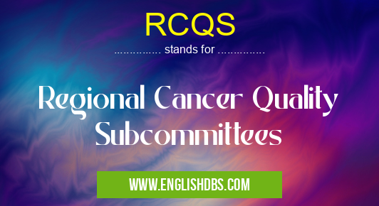 RCQS means Regional Cancer Quality Subcommittees RCQS