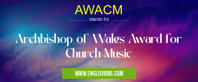 AWACM means Archbishop of Wales Award for Church Music AWACM