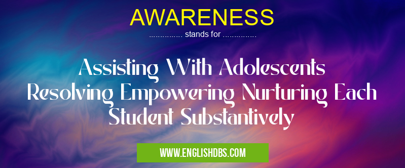 AWARENESS means Assisting With Adolescents Resolving Empowering Nurturing Each Student Substantively AWARENESS