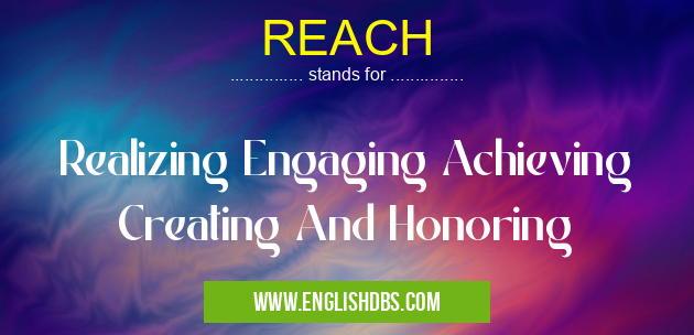 REACH means Realizing Engaging Achieving Creating And Honoring REACH