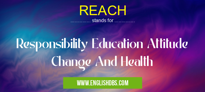 REACH means Responsibility Education Attitude Change And Health REACH