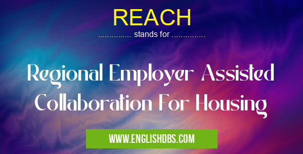 REACH means Regional Employer Assisted Collaboration For Housing REACH