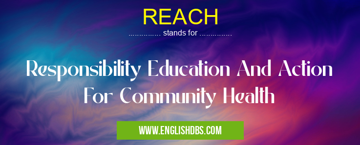 REACH means Responsibility Education And Action For Community Health REACH