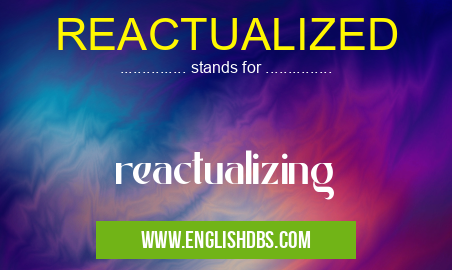 REACTUALIZED means reactualizing REACTUALIZED