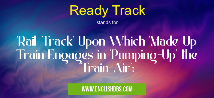 Ready Track means 'Rail-Track' Upon Which 'Made-Up Train Engages in 'Pumping-Up' the 'Train-Air': Ready Track