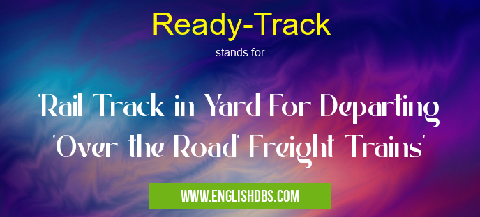 Ready-Track means 'Rail Track in Yard For Departing 'Over the Road' Freight Trains' Ready-Track