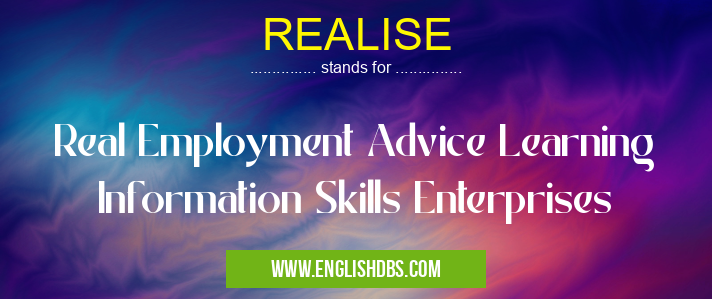 REALISE means Real Employment Advice Learning Information Skills Enterprises REALISE