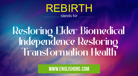 REBIRTH means Restoring Elder Biomedical Independence Restoring Transformation Health REBIRTH
