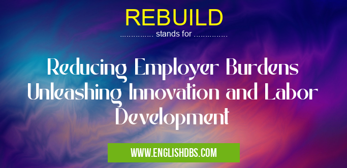 REBUILD means Reducing Employer Burdens Unleashing Innovation and Labor Development REBUILD