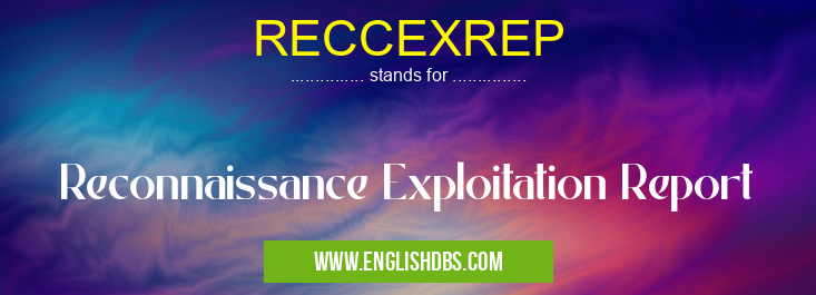 RECCEXREP means Reconnaissance Exploitation Report RECCEXREP