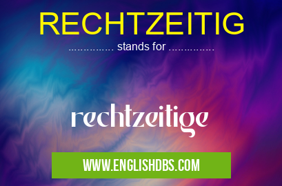 RECHTZEITIG means rechtzeitige RECHTZEITIG
