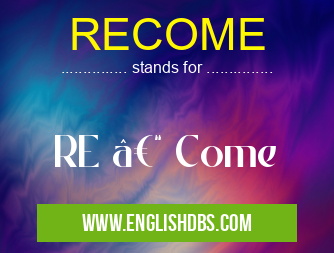 RECOME means RE – Come RECOME