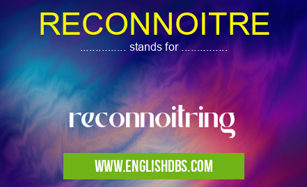 RECONNOITRE means reconnoitring RECONNOITRE