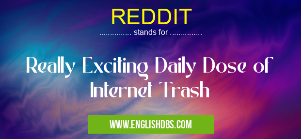 REDDIT means Really Exciting Daily Dose of Internet Trash REDDIT