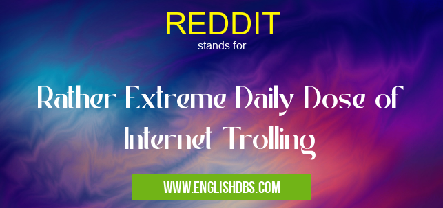 REDDIT means Rather Extreme Daily Dose of Internet Trolling REDDIT
