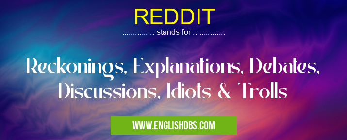 REDDIT means Reckonings, Explanations, Debates, Discussions, Idiots & Trolls REDDIT