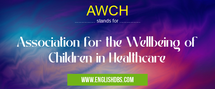 AWCH means Association for the Wellbeing of Children in Healthcare AWCH