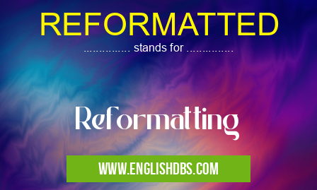 REFORMATTED means Reformatting REFORMATTED