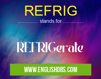 REFRIG means REFRIGerate REFRIG