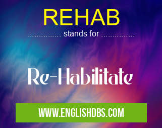 REHAB means Re-Habilitate REHAB