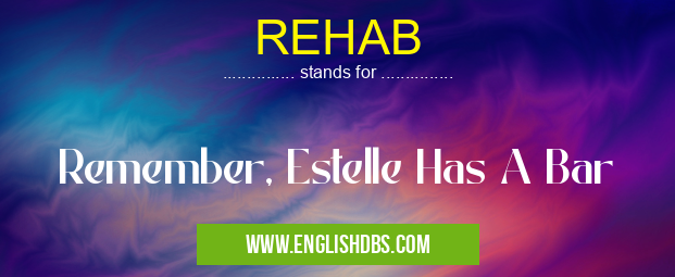 REHAB means Remember, Estelle Has A Bar REHAB