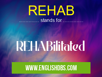 REHAB means REHABilitated REHAB
