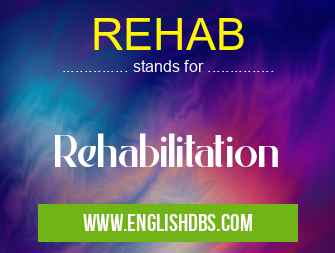 REHAB means Rehabilitation REHAB