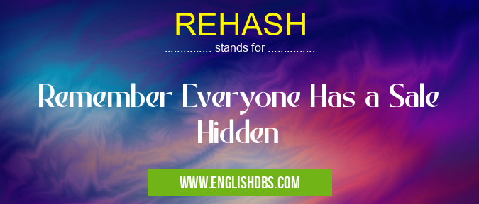 REHASH means Remember Everyone Has a Sale Hidden REHASH