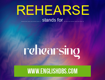 REHEARSE means rehearsing REHEARSE