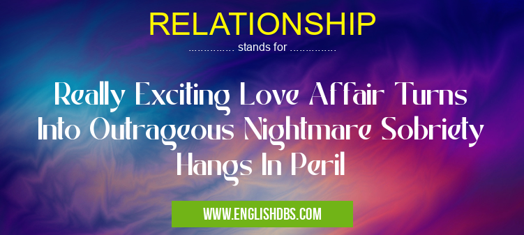 RELATIONSHIP means Really Exciting Love Affair Turns Into Outrageous Nightmare Sobriety Hangs In Peril RELATIONSHIP