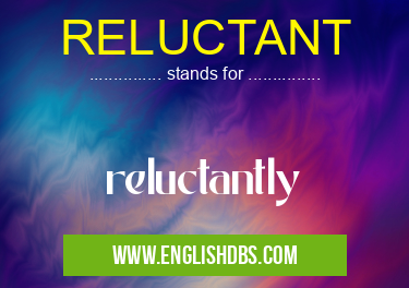 RELUCTANT means reluctantly RELUCTANT