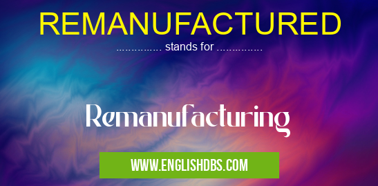 REMANUFACTURED means Remanufacturing REMANUFACTURED