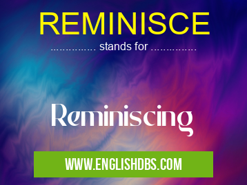 REMINISCE means Reminiscing REMINISCE