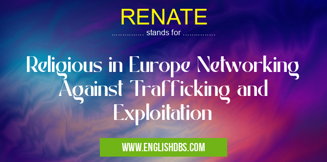 RENATE means Religious in Europe Networking Against Trafficking and Exploitation RENATE