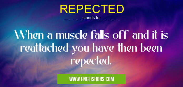 REPECTED means When a muscle falls off and it is reattached you have then been repected. REPECTED