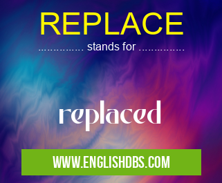 REPLACE means replaced REPLACE