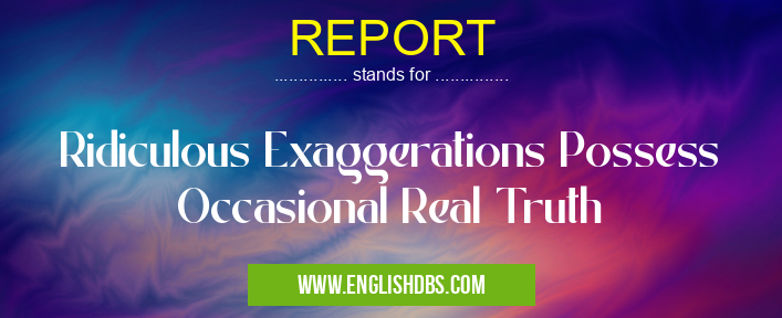 REPORT means Ridiculous Exaggerations Possess Occasional Real Truth REPORT