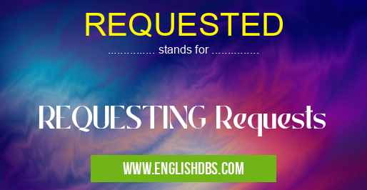 REQUESTED means REQUESTING Requests REQUESTED