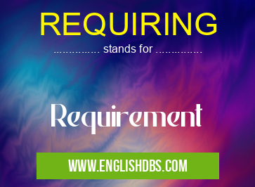 REQUIRING means Requirement REQUIRING