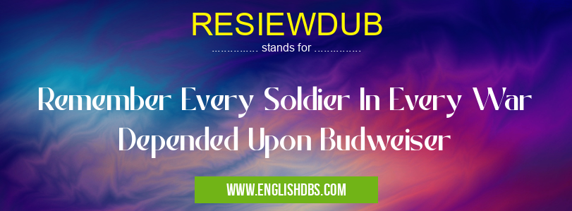 RESIEWDUB means Remember Every Soldier In Every War Depended Upon Budweiser RESIEWDUB