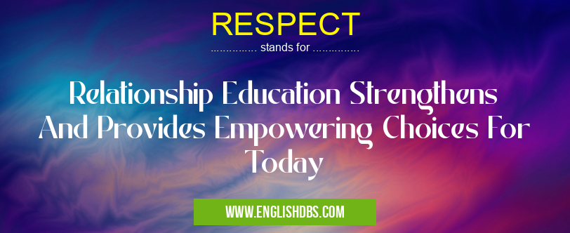 RESPECT means Relationship Education Strengthens And Provides Empowering Choices For Today RESPECT